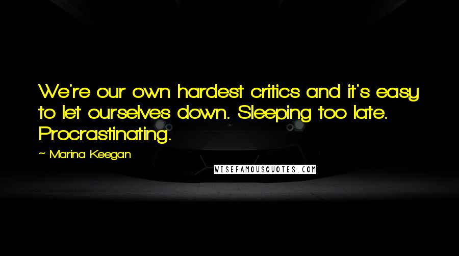 Marina Keegan Quotes: We're our own hardest critics and it's easy to let ourselves down. Sleeping too late. Procrastinating.