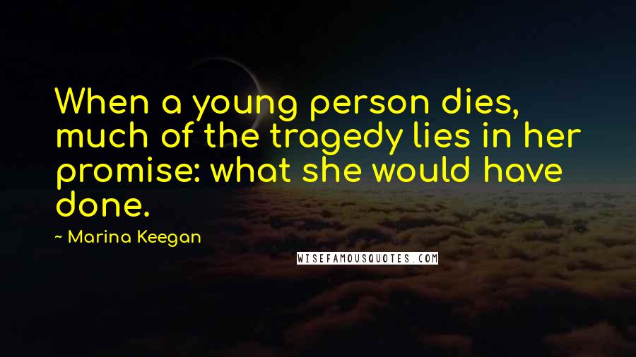Marina Keegan Quotes: When a young person dies, much of the tragedy lies in her promise: what she would have done.