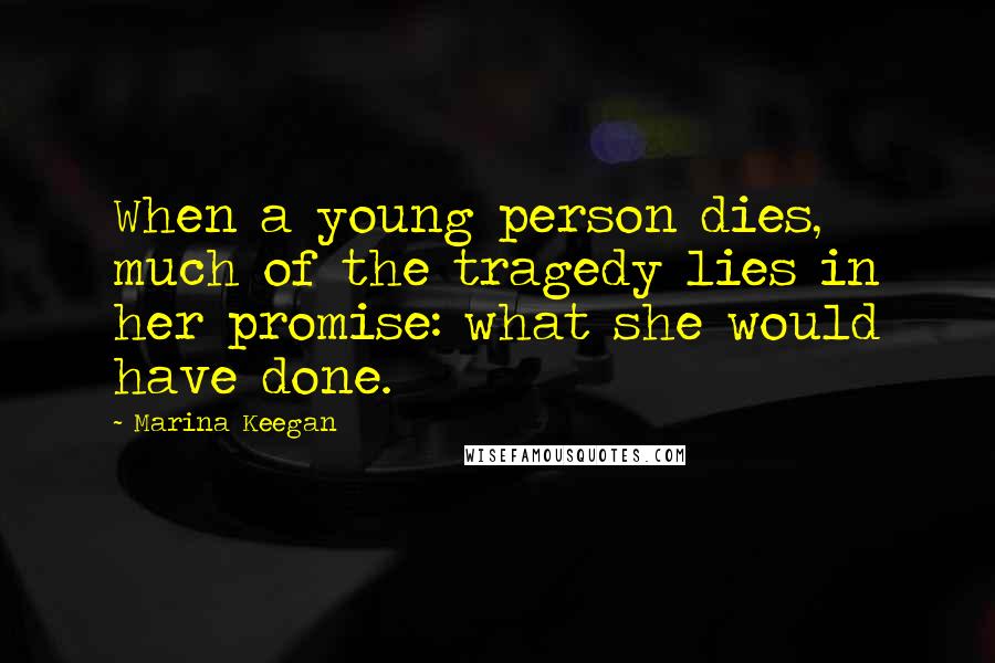 Marina Keegan Quotes: When a young person dies, much of the tragedy lies in her promise: what she would have done.