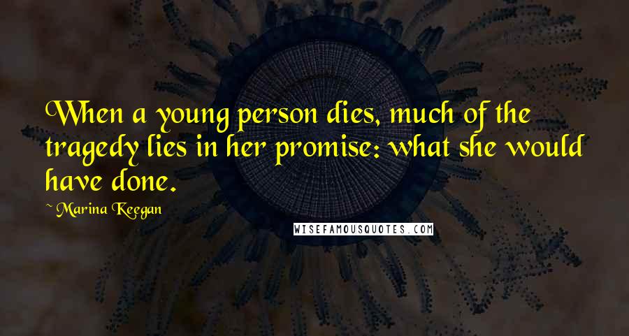 Marina Keegan Quotes: When a young person dies, much of the tragedy lies in her promise: what she would have done.