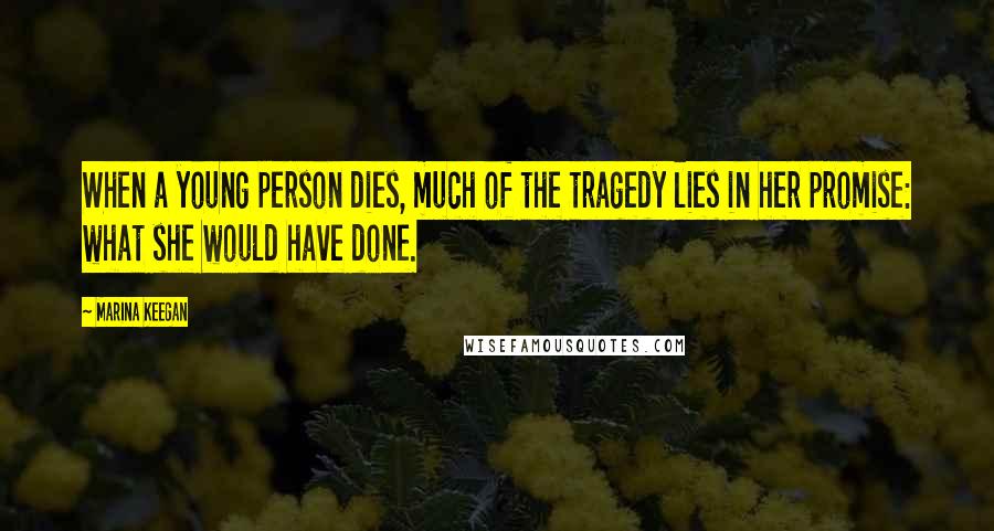 Marina Keegan Quotes: When a young person dies, much of the tragedy lies in her promise: what she would have done.