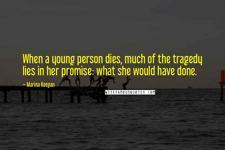 Marina Keegan Quotes: When a young person dies, much of the tragedy lies in her promise: what she would have done.