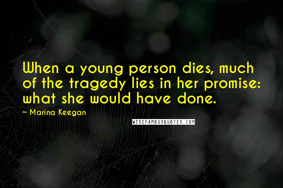 Marina Keegan Quotes: When a young person dies, much of the tragedy lies in her promise: what she would have done.