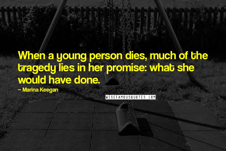 Marina Keegan Quotes: When a young person dies, much of the tragedy lies in her promise: what she would have done.