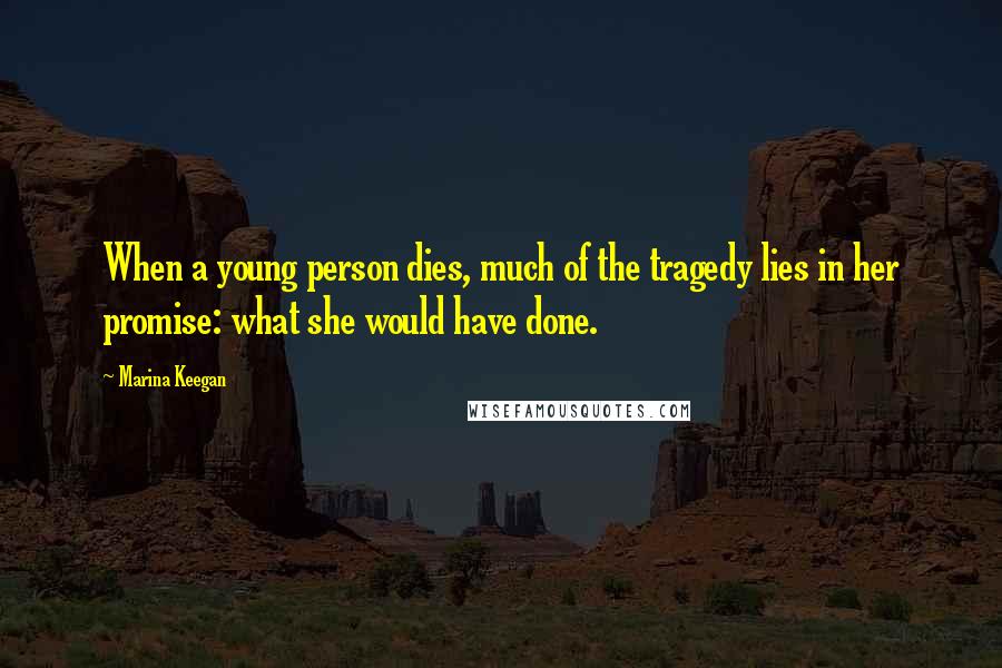 Marina Keegan Quotes: When a young person dies, much of the tragedy lies in her promise: what she would have done.