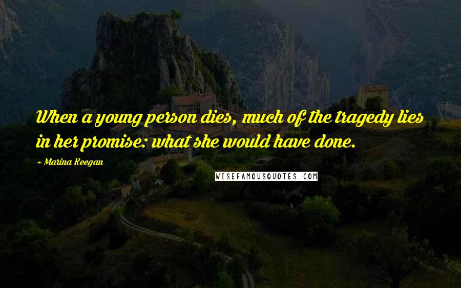 Marina Keegan Quotes: When a young person dies, much of the tragedy lies in her promise: what she would have done.