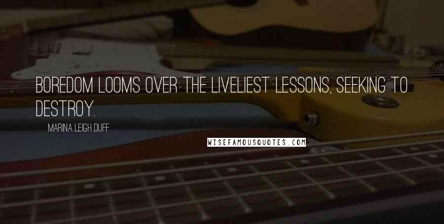 Marina Leigh Duff Quotes: Boredom looms over the liveliest lessons, seeking to destroy.