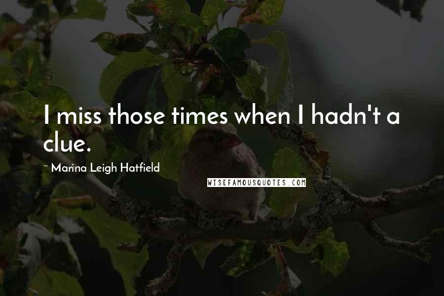 Marina Leigh Hatfield Quotes: I miss those times when I hadn't a clue.