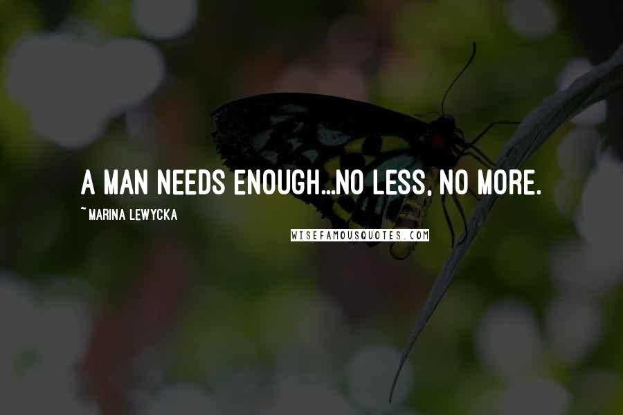 Marina Lewycka Quotes: A man needs enough...no less, no more.