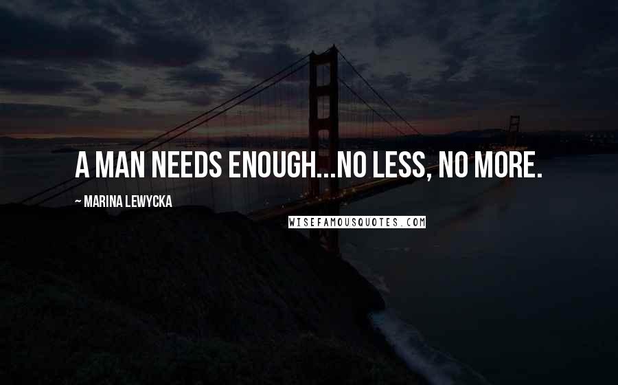 Marina Lewycka Quotes: A man needs enough...no less, no more.