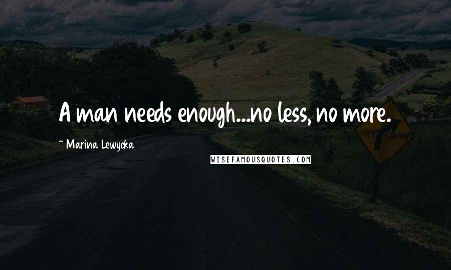 Marina Lewycka Quotes: A man needs enough...no less, no more.