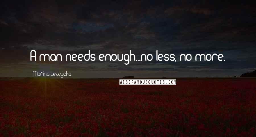 Marina Lewycka Quotes: A man needs enough...no less, no more.