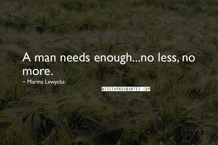 Marina Lewycka Quotes: A man needs enough...no less, no more.