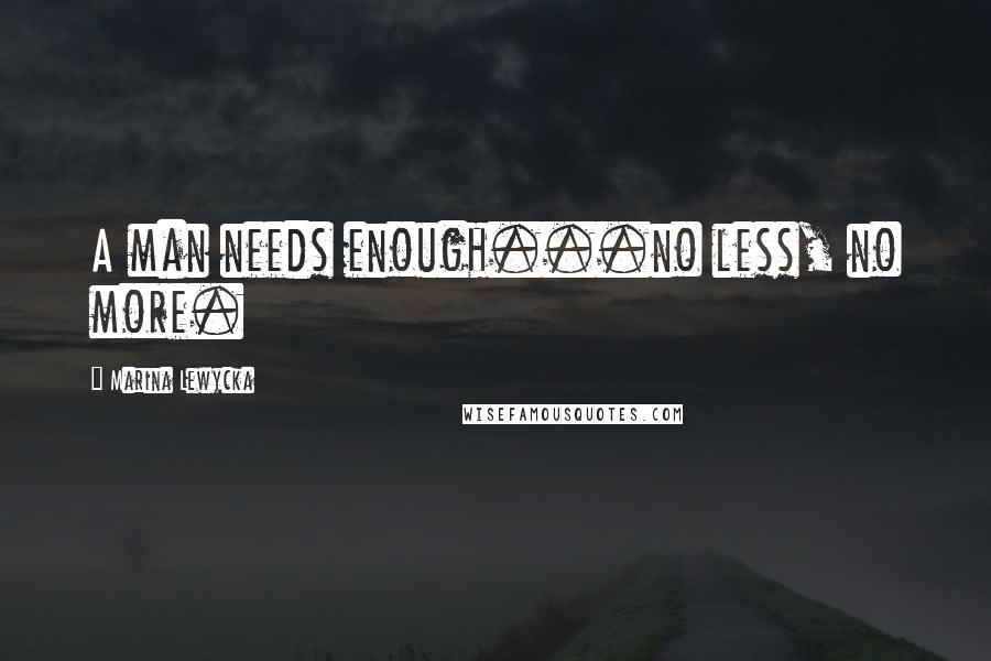 Marina Lewycka Quotes: A man needs enough...no less, no more.