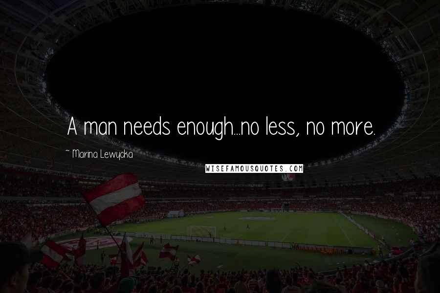 Marina Lewycka Quotes: A man needs enough...no less, no more.
