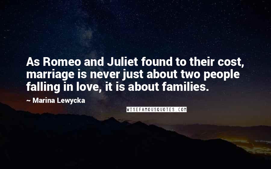 Marina Lewycka Quotes: As Romeo and Juliet found to their cost, marriage is never just about two people falling in love, it is about families.