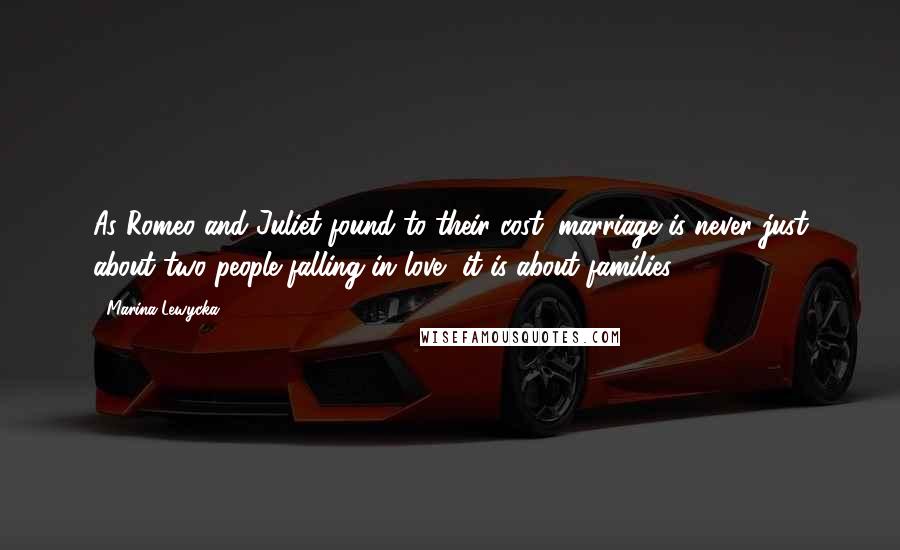 Marina Lewycka Quotes: As Romeo and Juliet found to their cost, marriage is never just about two people falling in love, it is about families.