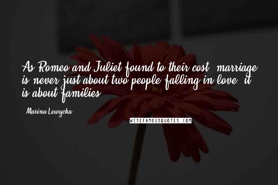 Marina Lewycka Quotes: As Romeo and Juliet found to their cost, marriage is never just about two people falling in love, it is about families.