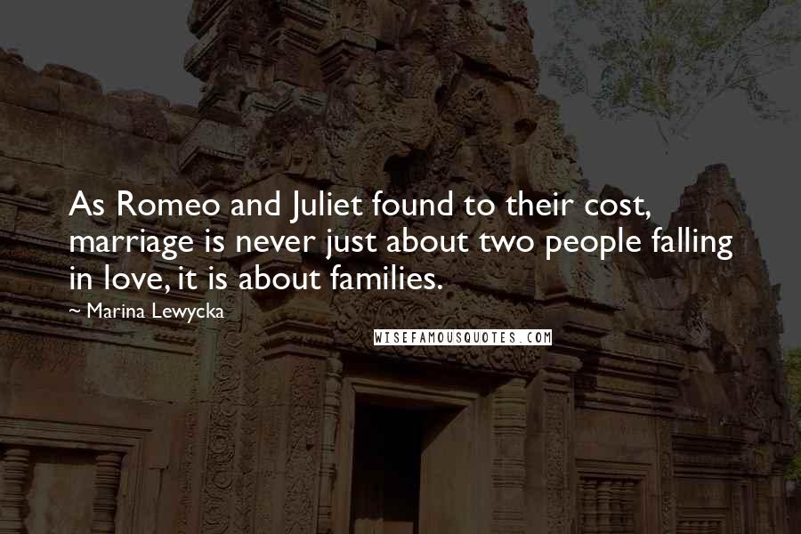 Marina Lewycka Quotes: As Romeo and Juliet found to their cost, marriage is never just about two people falling in love, it is about families.