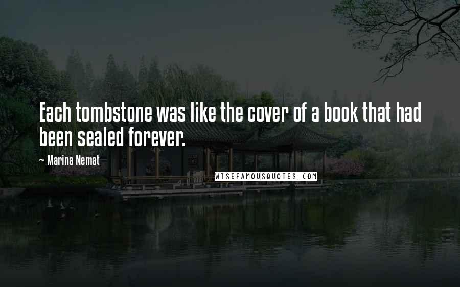 Marina Nemat Quotes: Each tombstone was like the cover of a book that had been sealed forever.