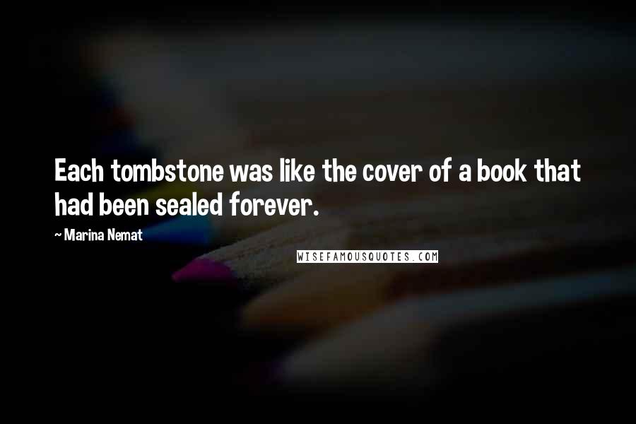 Marina Nemat Quotes: Each tombstone was like the cover of a book that had been sealed forever.
