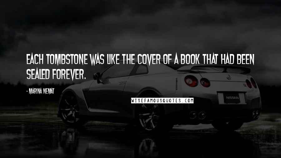 Marina Nemat Quotes: Each tombstone was like the cover of a book that had been sealed forever.
