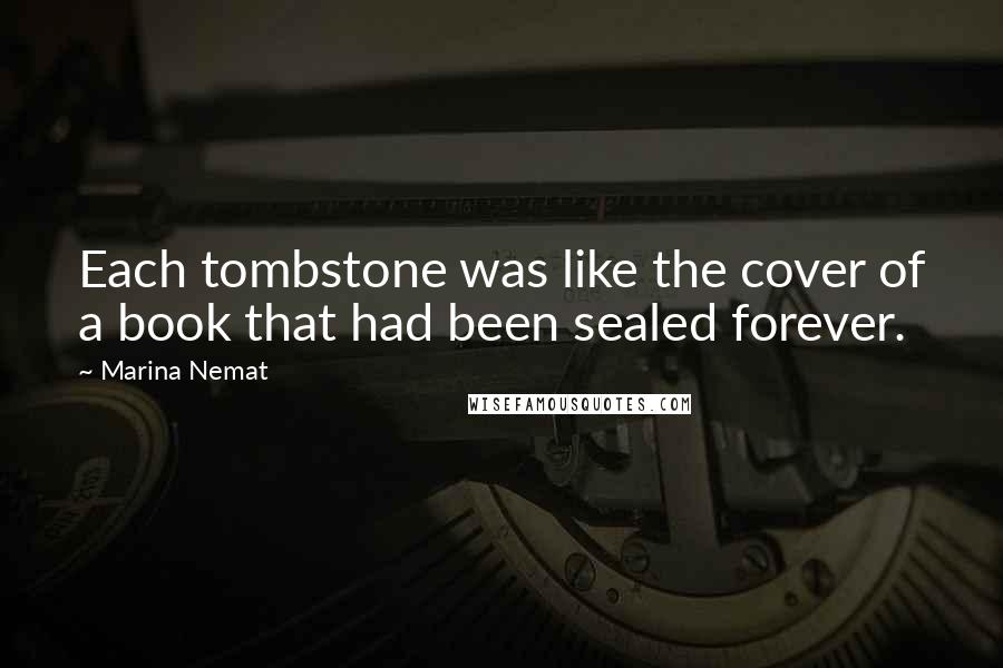 Marina Nemat Quotes: Each tombstone was like the cover of a book that had been sealed forever.