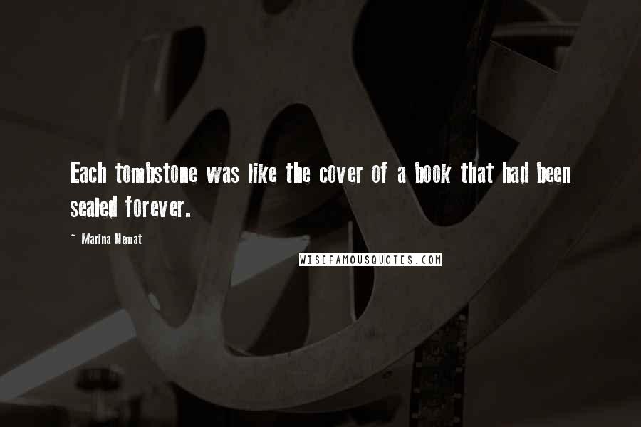 Marina Nemat Quotes: Each tombstone was like the cover of a book that had been sealed forever.