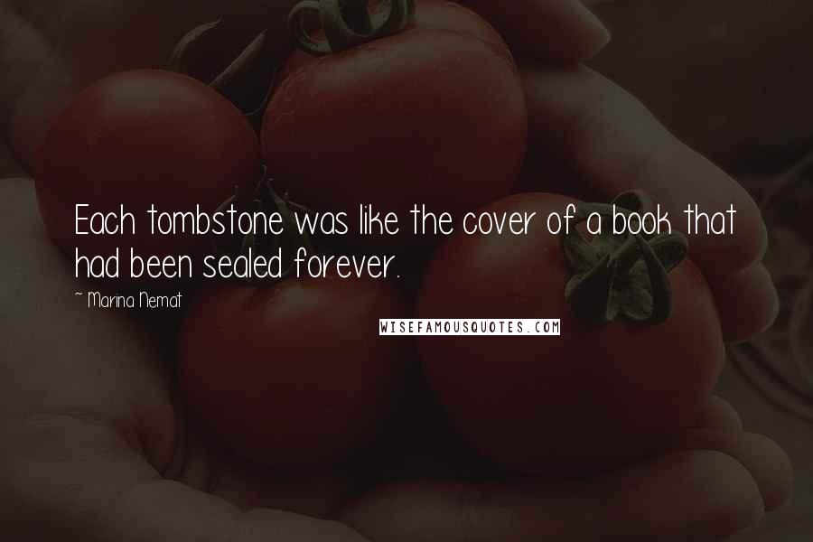 Marina Nemat Quotes: Each tombstone was like the cover of a book that had been sealed forever.