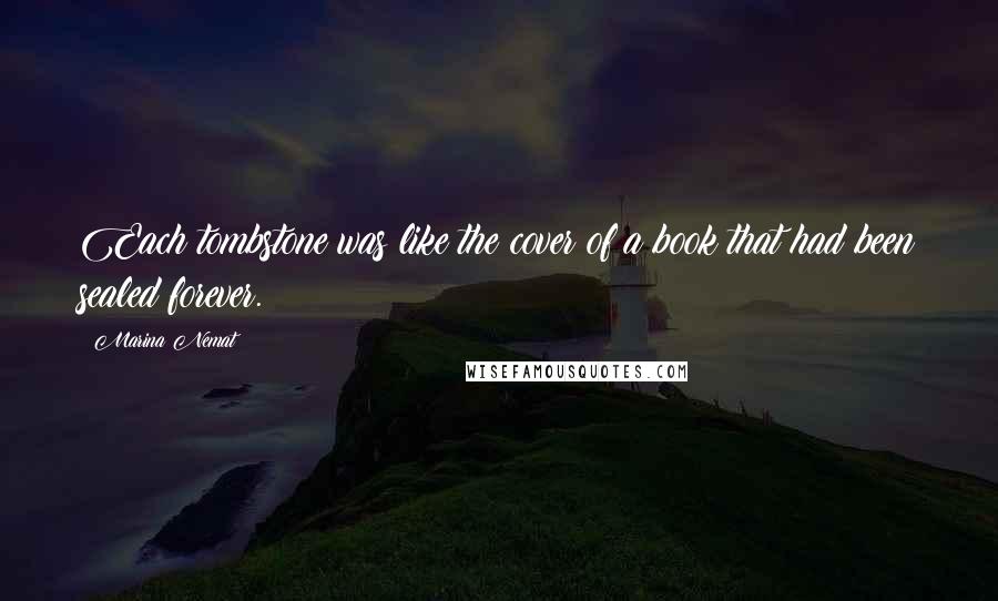 Marina Nemat Quotes: Each tombstone was like the cover of a book that had been sealed forever.