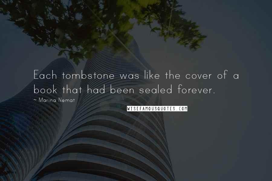 Marina Nemat Quotes: Each tombstone was like the cover of a book that had been sealed forever.