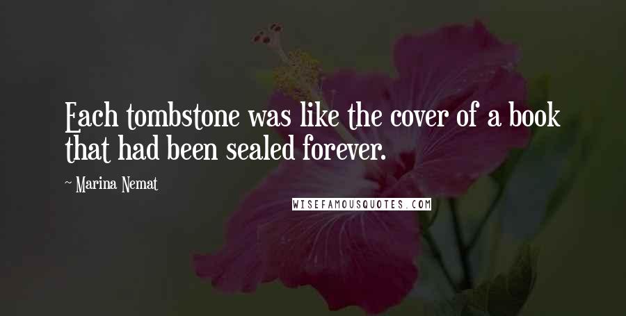 Marina Nemat Quotes: Each tombstone was like the cover of a book that had been sealed forever.