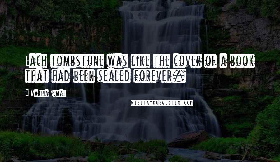 Marina Nemat Quotes: Each tombstone was like the cover of a book that had been sealed forever.