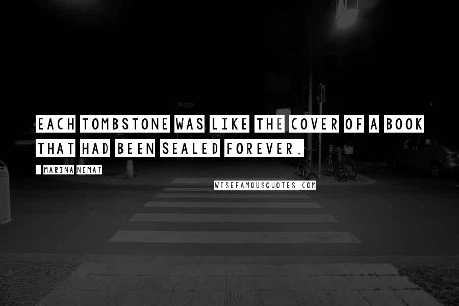 Marina Nemat Quotes: Each tombstone was like the cover of a book that had been sealed forever.