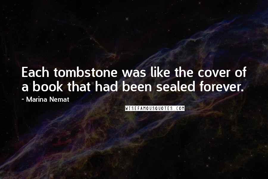 Marina Nemat Quotes: Each tombstone was like the cover of a book that had been sealed forever.