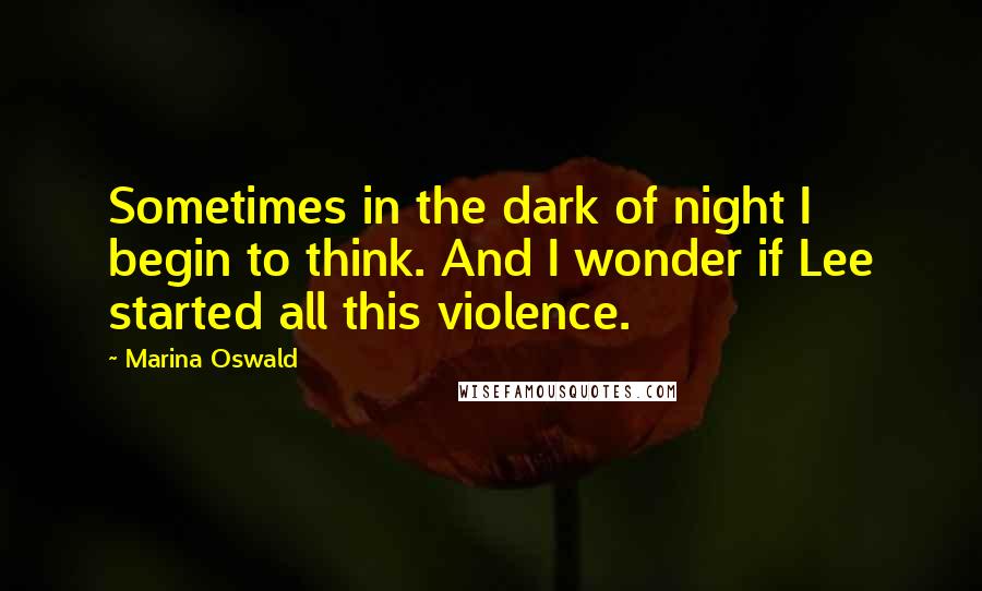 Marina Oswald Quotes: Sometimes in the dark of night I begin to think. And I wonder if Lee started all this violence.