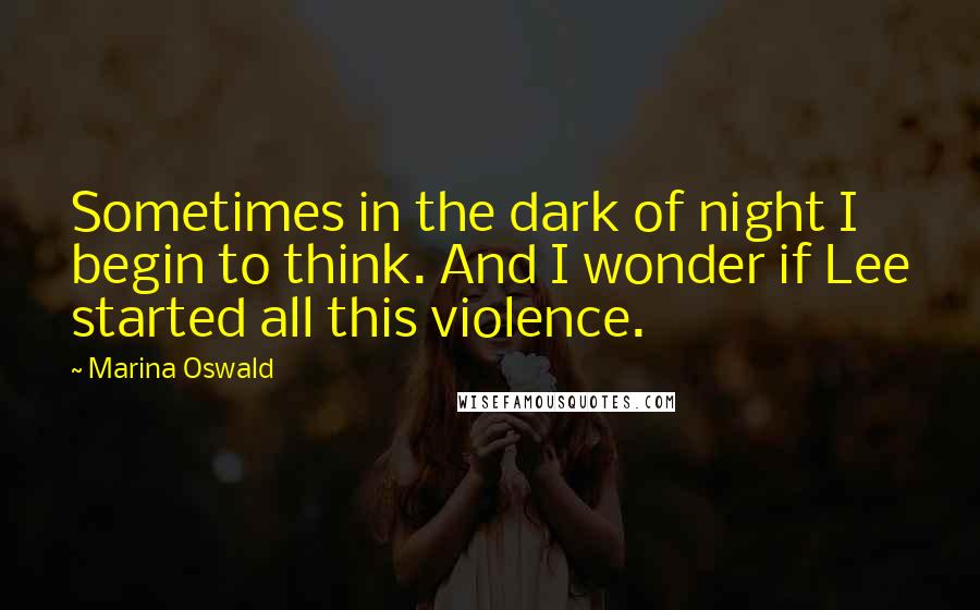 Marina Oswald Quotes: Sometimes in the dark of night I begin to think. And I wonder if Lee started all this violence.