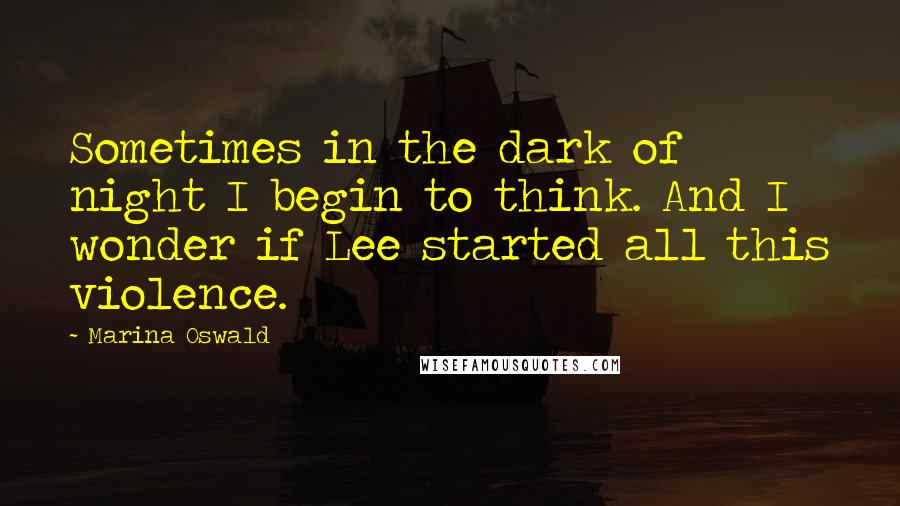 Marina Oswald Quotes: Sometimes in the dark of night I begin to think. And I wonder if Lee started all this violence.