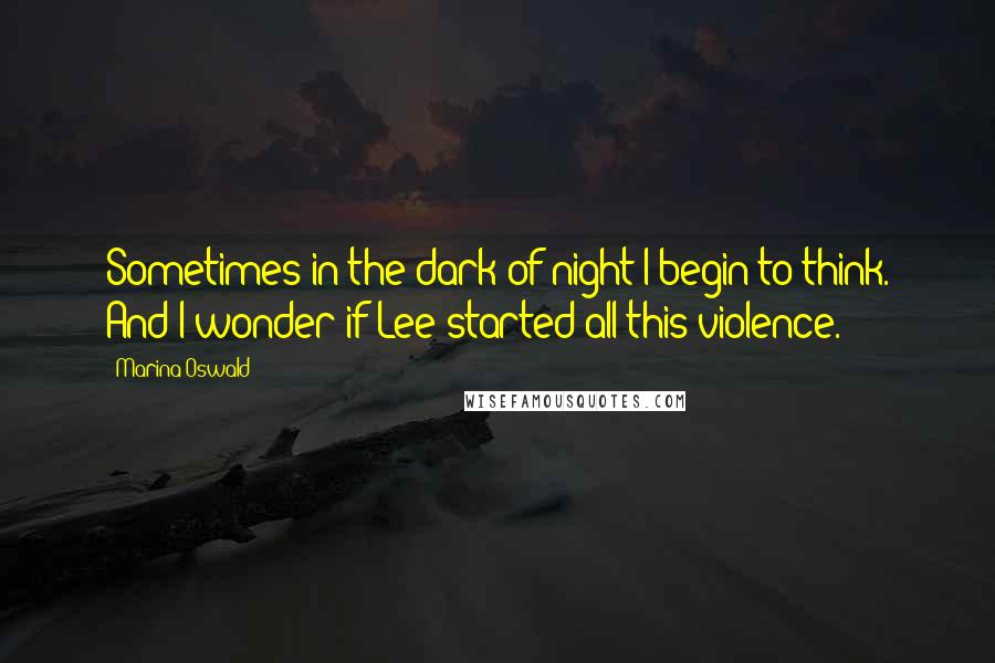 Marina Oswald Quotes: Sometimes in the dark of night I begin to think. And I wonder if Lee started all this violence.