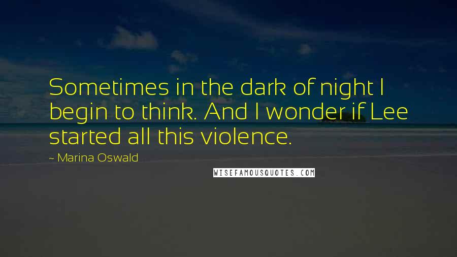 Marina Oswald Quotes: Sometimes in the dark of night I begin to think. And I wonder if Lee started all this violence.