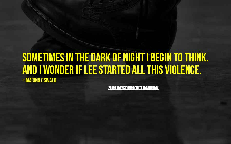 Marina Oswald Quotes: Sometimes in the dark of night I begin to think. And I wonder if Lee started all this violence.