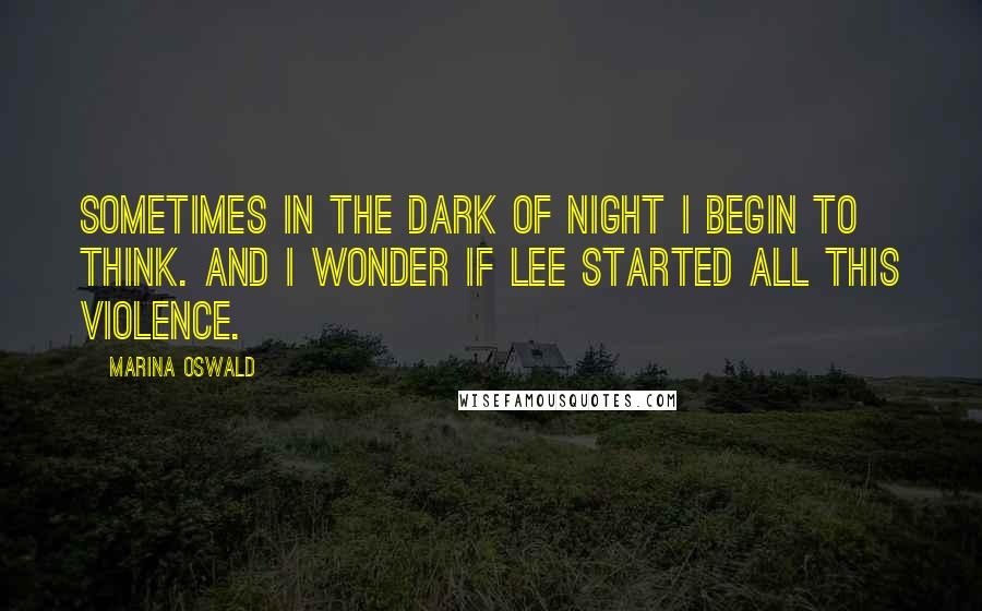 Marina Oswald Quotes: Sometimes in the dark of night I begin to think. And I wonder if Lee started all this violence.