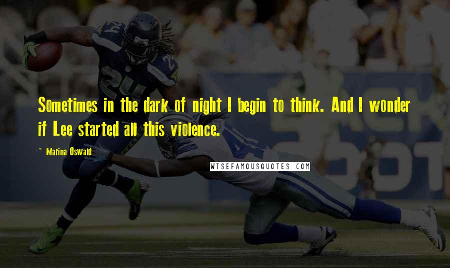Marina Oswald Quotes: Sometimes in the dark of night I begin to think. And I wonder if Lee started all this violence.