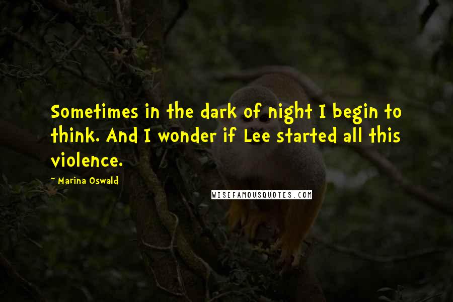 Marina Oswald Quotes: Sometimes in the dark of night I begin to think. And I wonder if Lee started all this violence.