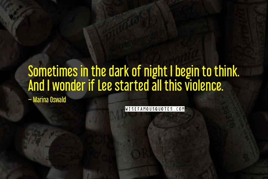 Marina Oswald Quotes: Sometimes in the dark of night I begin to think. And I wonder if Lee started all this violence.