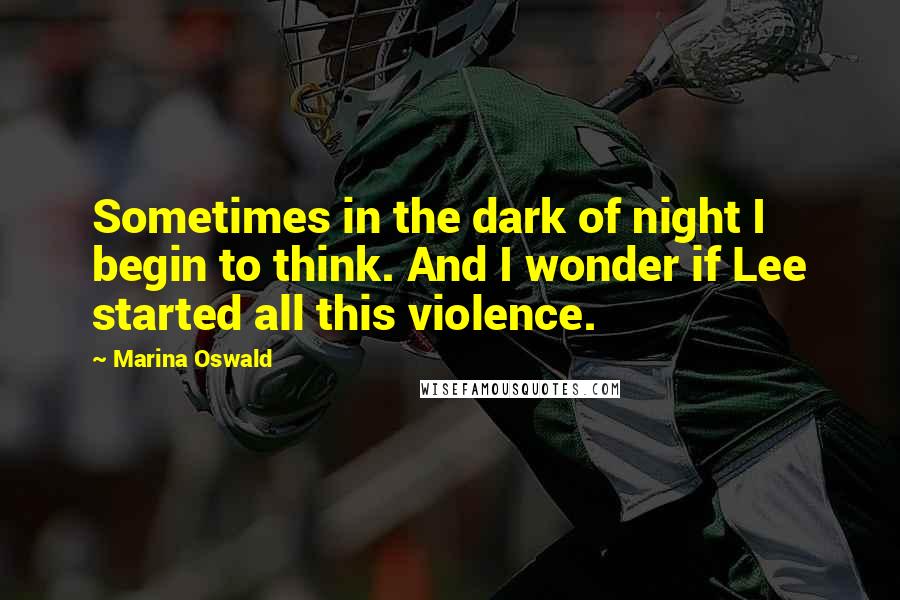 Marina Oswald Quotes: Sometimes in the dark of night I begin to think. And I wonder if Lee started all this violence.