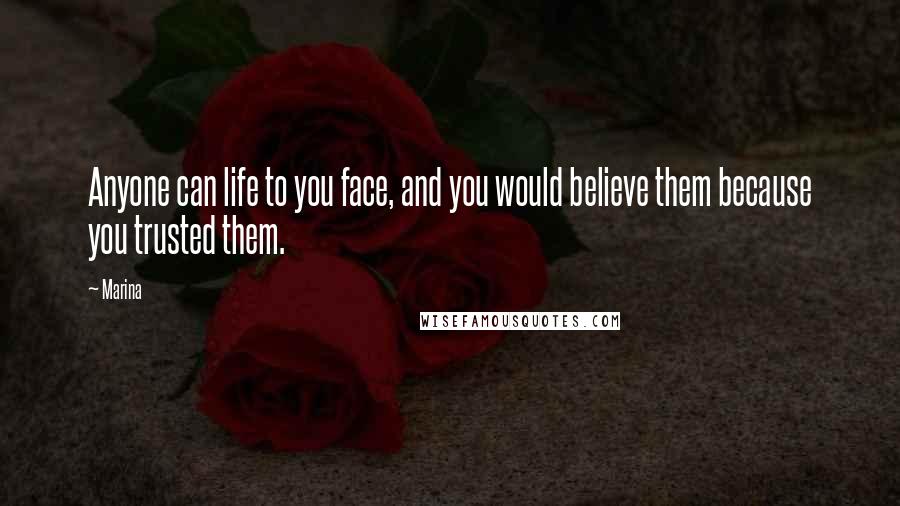 Marina Quotes: Anyone can life to you face, and you would believe them because you trusted them.