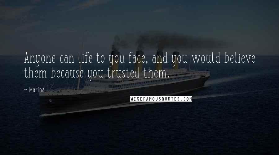 Marina Quotes: Anyone can life to you face, and you would believe them because you trusted them.