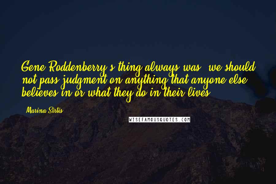 Marina Sirtis Quotes: Gene Roddenberry's thing always was, we should not pass judgment on anything that anyone else believes in or what they do in their lives.