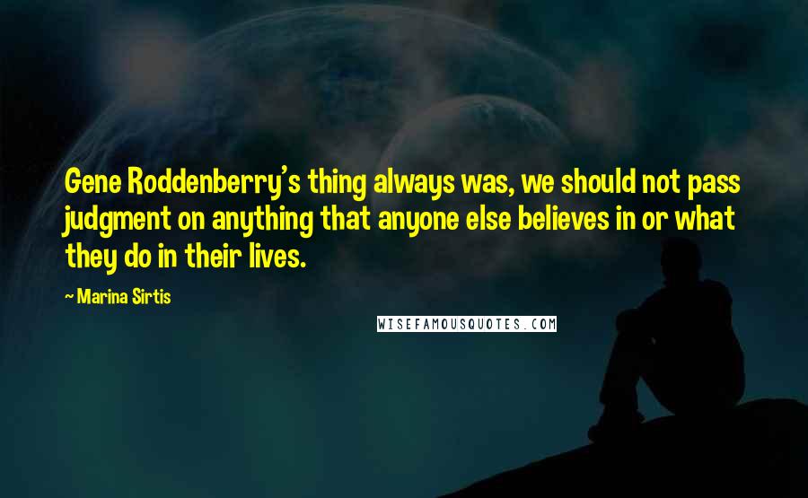 Marina Sirtis Quotes: Gene Roddenberry's thing always was, we should not pass judgment on anything that anyone else believes in or what they do in their lives.